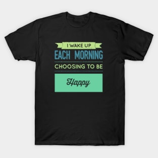 I wake up each morning choosing to be happy T-Shirt